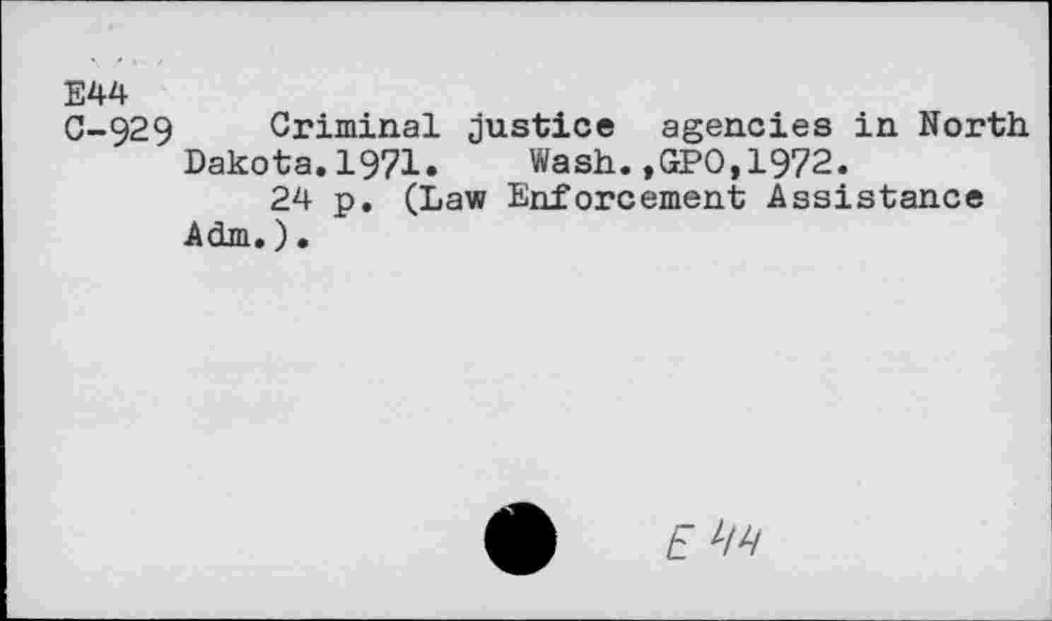 ﻿E44
C-929 Criminal justice agencies in North. Dakota.1971. Wash.,GPO,1972.
24 p. (Law Enforcement Assistance Adm.)•
t ;/4